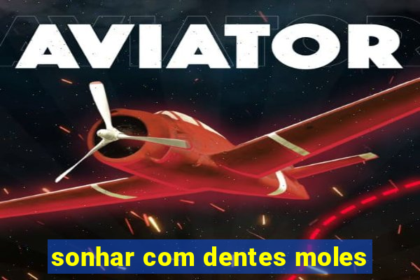 sonhar com dentes moles